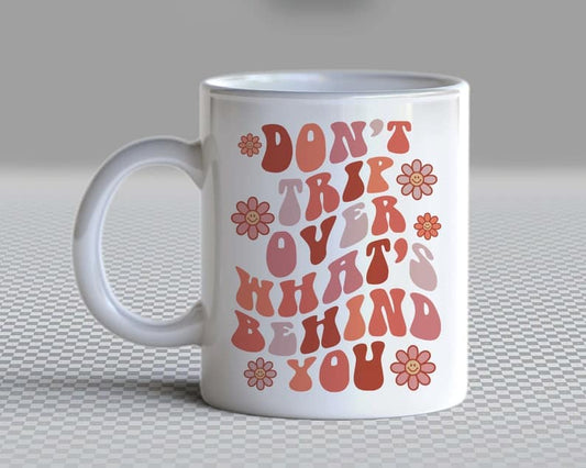 DON'T TRIP OVER WHAT'S BEHIND YOU COFFEE CUP